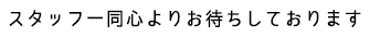 スタッフ一同心よりお待ちしております