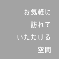 お気軽に訪れていただける空間