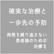 確実な治療と一歩先の予防 再発を繰り返さない患者様のための治療を